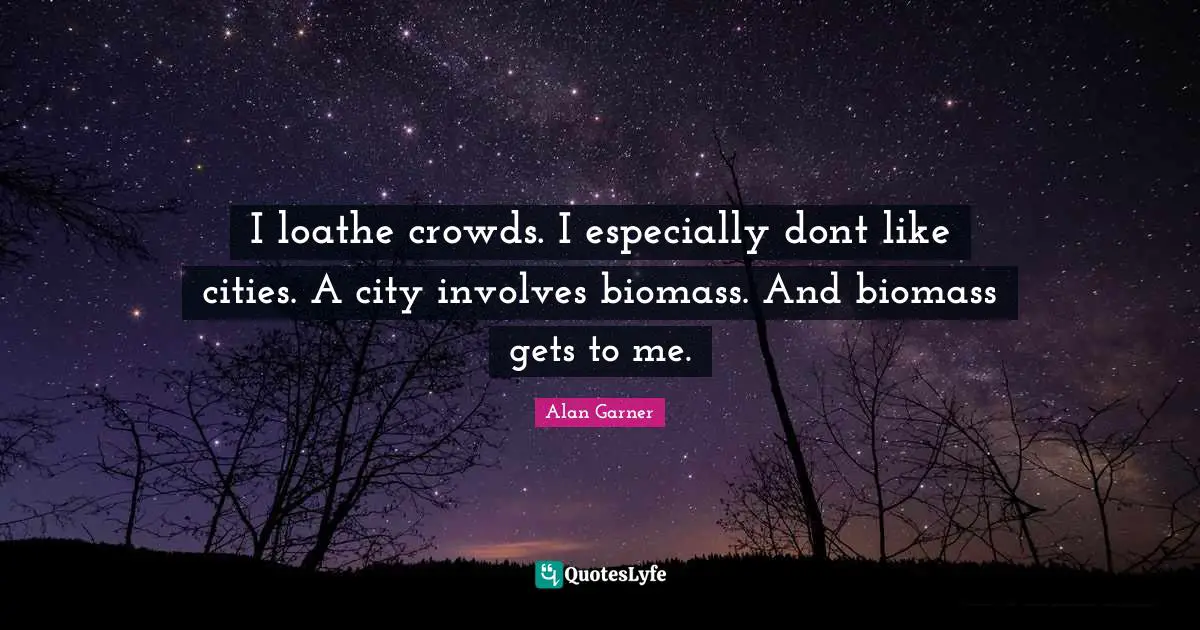 I loathe crowds. I especially dont like cities. A city involves biomass. And biomass gets to me.