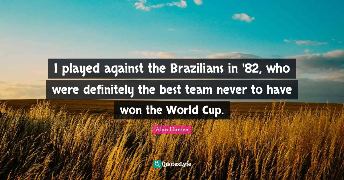 Alan Hansen Quotes: "I played against the Brazilians in '82, who were definitely the best team never to have won the World Cup."