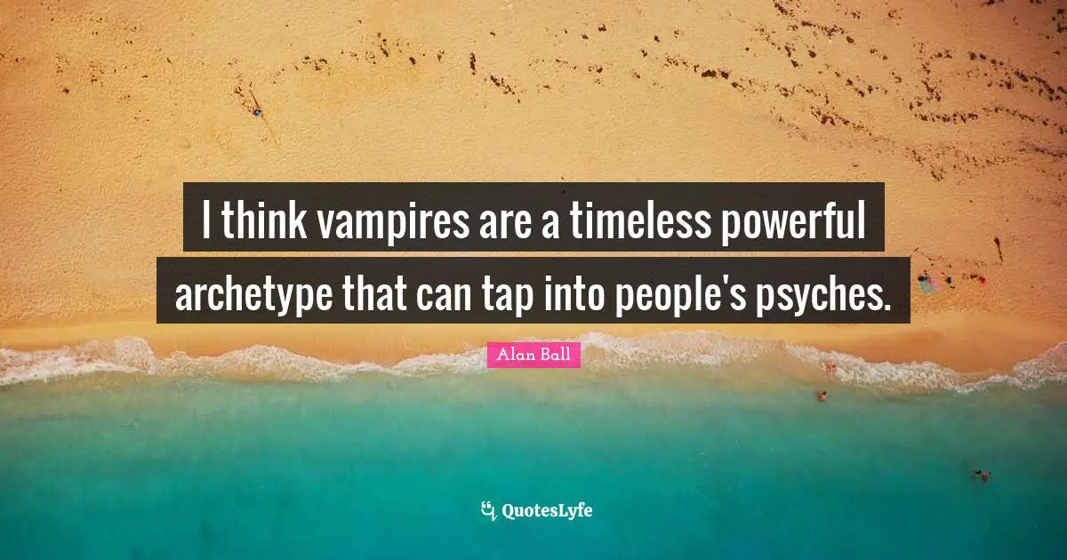 I think vampires are a timeless powerful archetype that can tap into people's psyches.