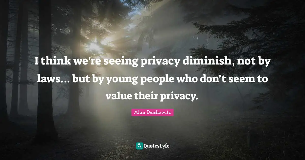 I think we're seeing privacy diminish, not by laws... but by young people who don't seem to value their privacy.