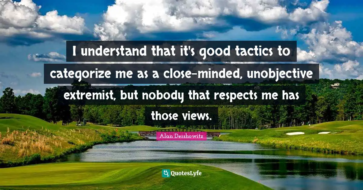 Extremist Quotes: "I understand that it's good tactics to categorize me as a close-minded, unobjective extremist, but nobody that respects me has those views."
