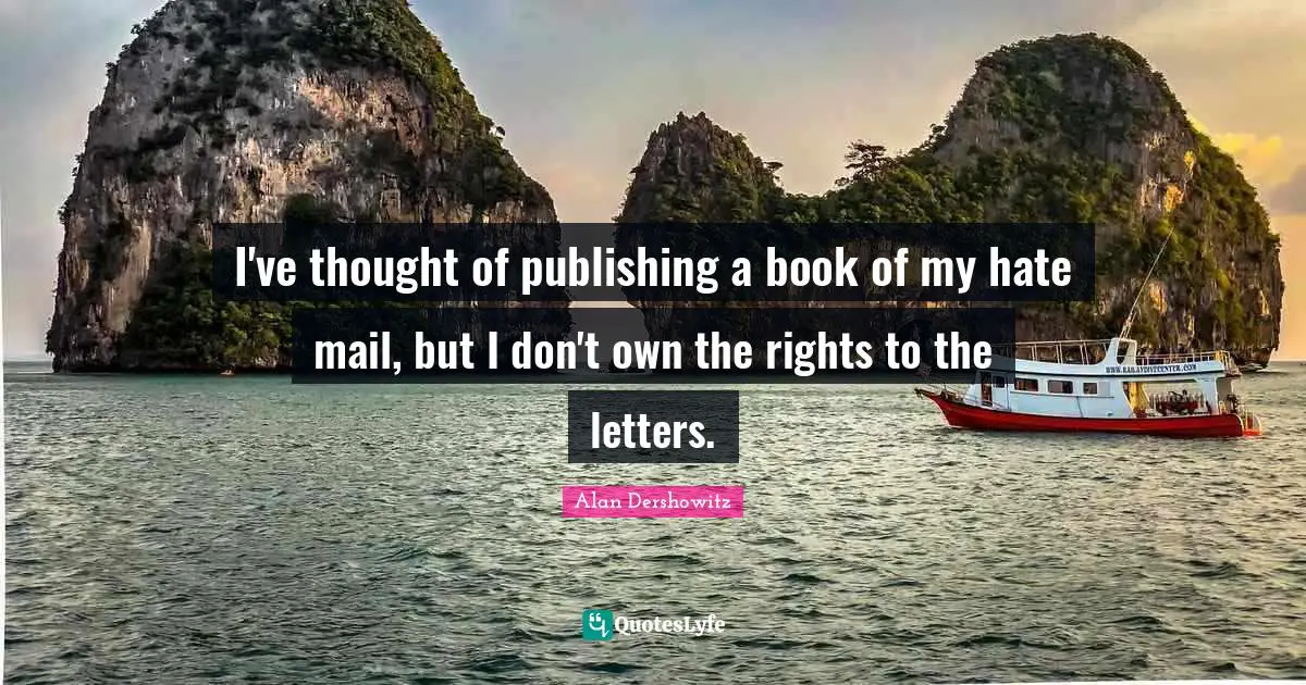 I've thought of publishing a book of my hate mail, but I don't own the rights to the letters.