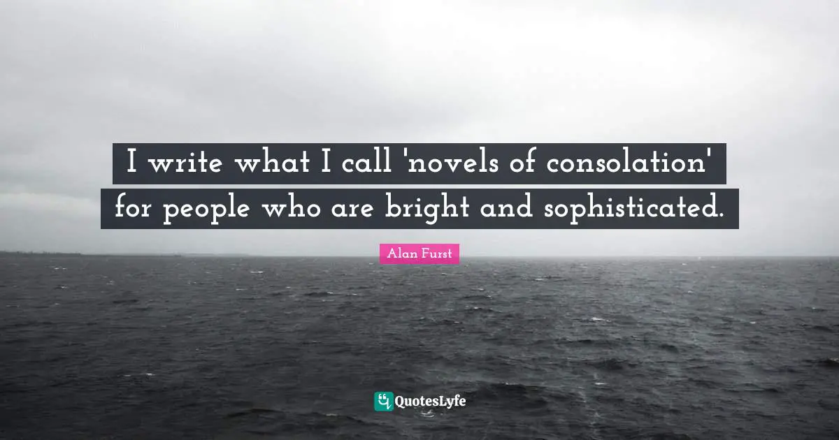 I write what I call 'novels of consolation' for people who are bright and sophisticated.