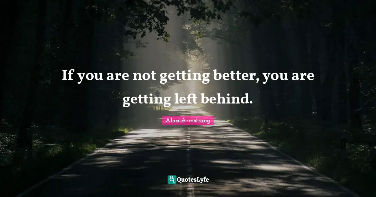 If you are not getting better, you are getting left behind.