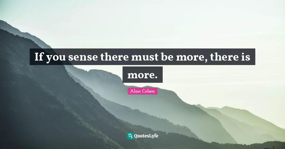If you sense there must be more, there is more.