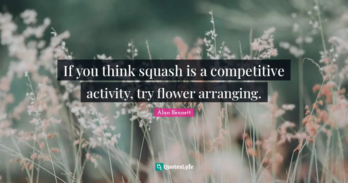 If you think squash is a competitive activity, try flower arranging.
