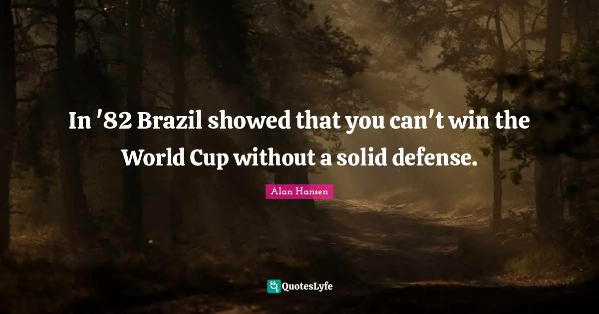 Can T Win Quotes: "In '82 Brazil showed that you can't win the World Cup without a solid defense."