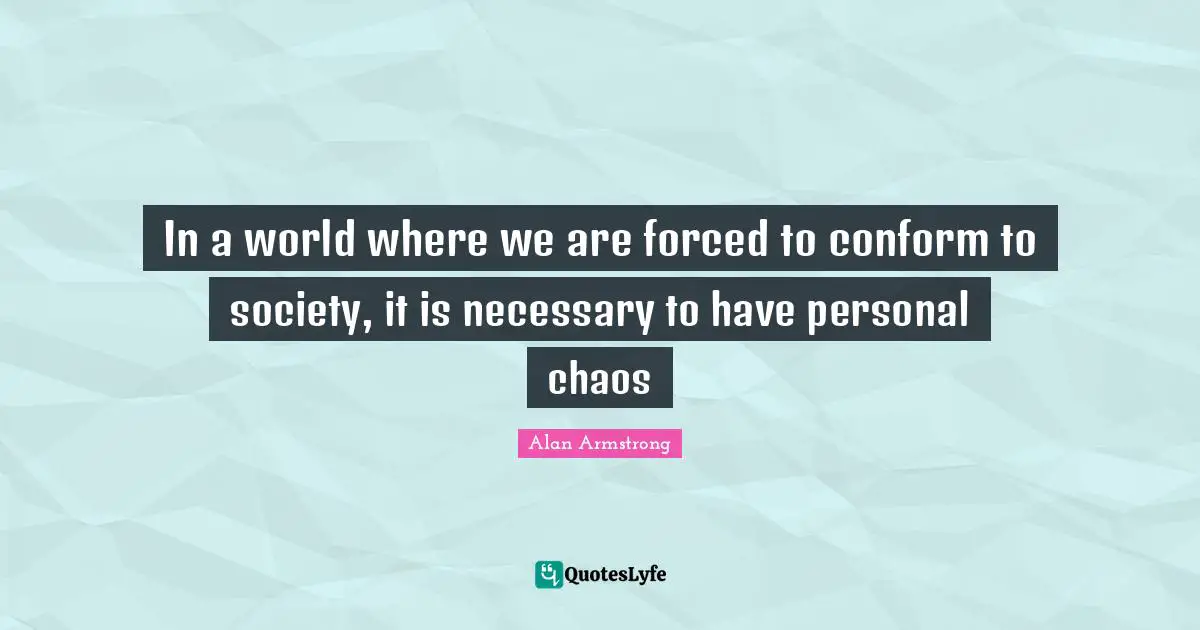 In a world where we are forced to conform to society, it is necessary to have personal chaos
