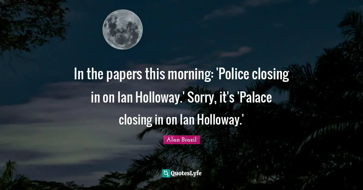 In the papers this morning: 'Police closing in on Ian Holloway.' Sorry, it's 'Palace closing in on Ian Holloway.'