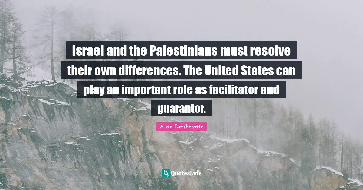 Israel and the Palestinians must resolve their own differences. The United States can play an important role as facilitator and guarantor.