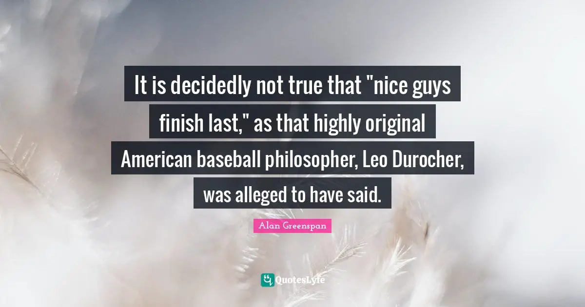 It is decidedly not true that "nice guys finish last," as that highly original American baseball philosopher, Leo Durocher, was alleged to have said.