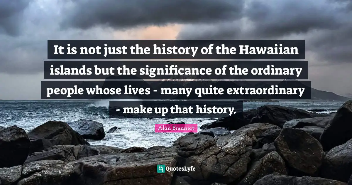 It is not just the history of the Hawaiian islands but the significance of the ordinary people whose lives - many quite extraordinary - make up that history.