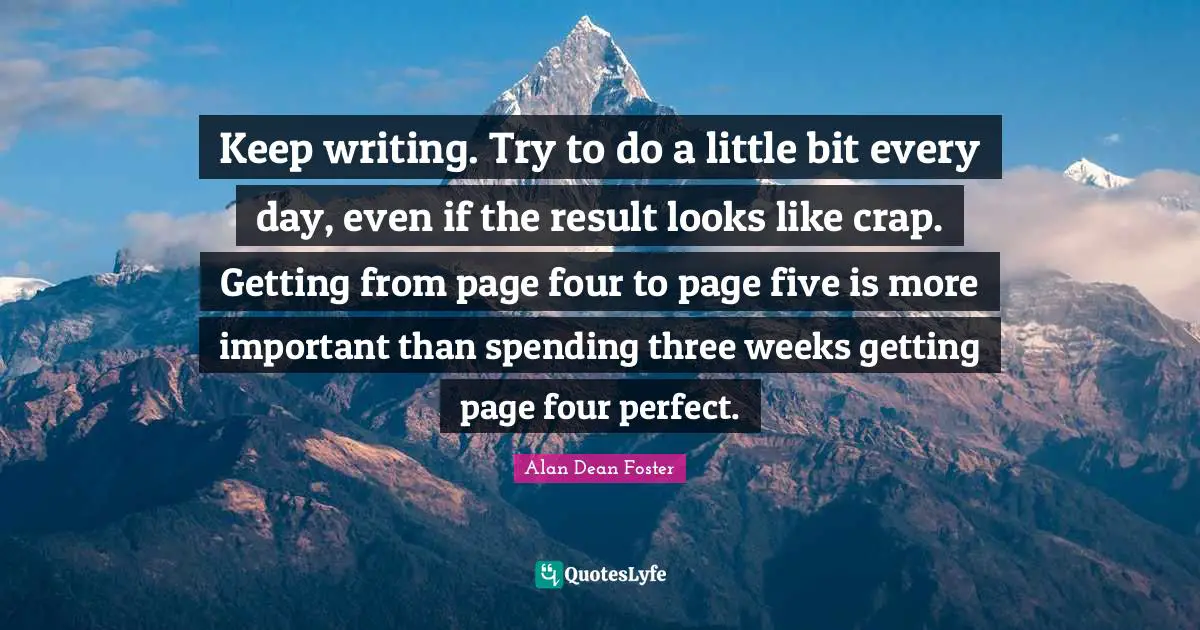 Keep writing. Try to do a little bit every day, even if the result looks like crap. Getting from page four to page five is more important than spending three weeks getting page four perfect.