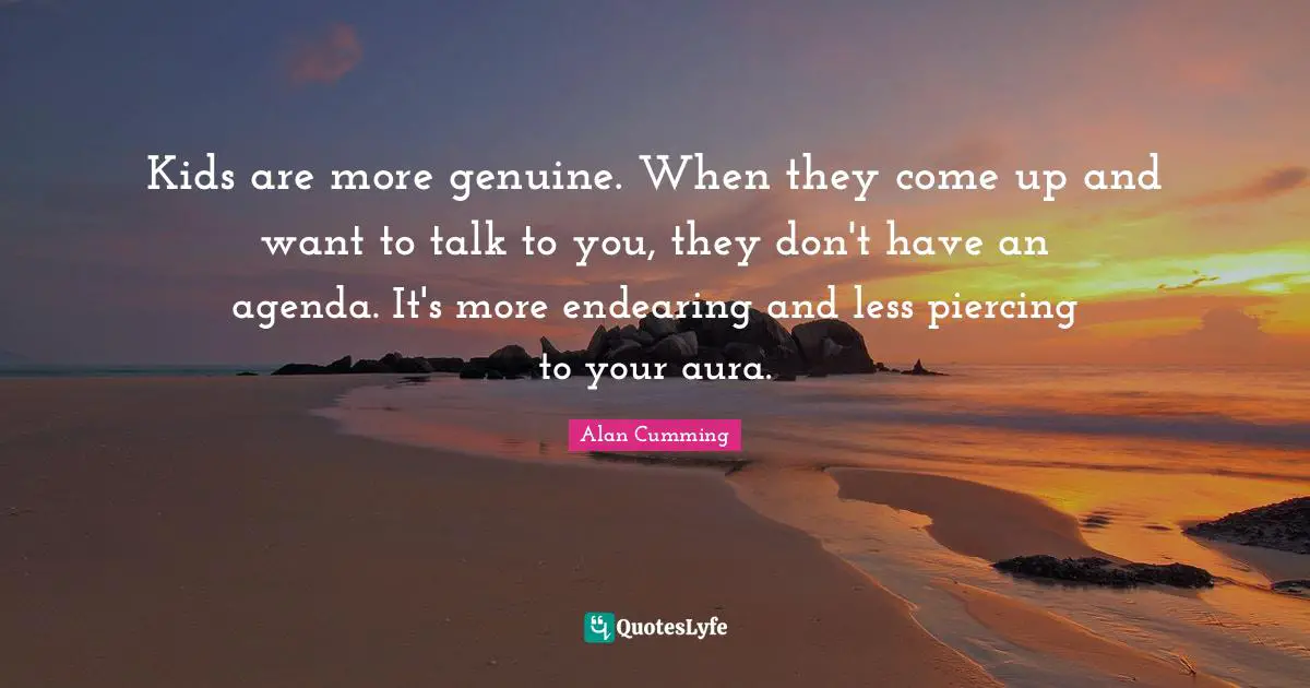 Piercings Quotes: "Kids are more genuine. When they come up and want to talk to you, they don't have an agenda. It's more endearing and less piercing to your aura."