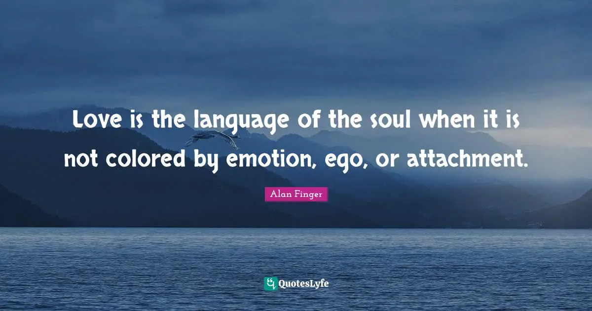 Attachment Quotes: "Love is the language of the soul when it is not colored by emotion, ego, or attachment."