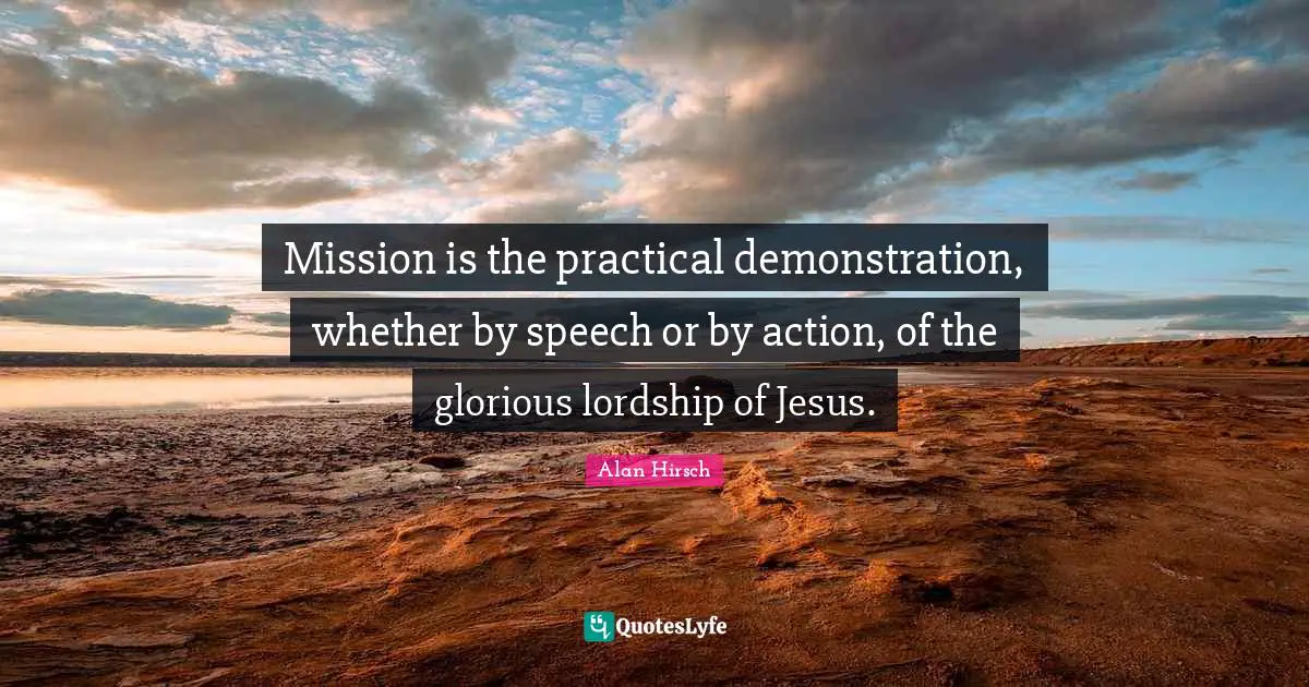 Mission is the practical demonstration, whether by speech or by action, of the glorious lordship of Jesus.