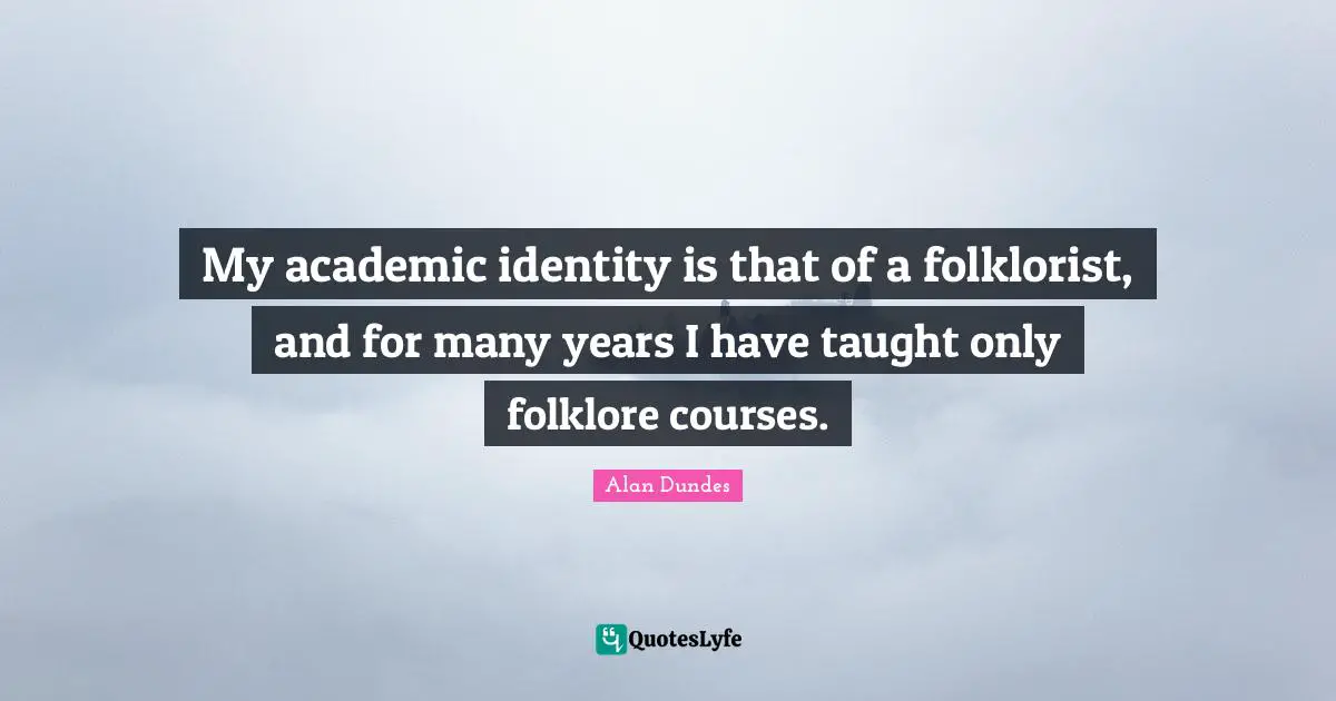 Alan Dundes Quotes: "My academic identity is that of a folklorist, and for many years I have taught only folklore courses."