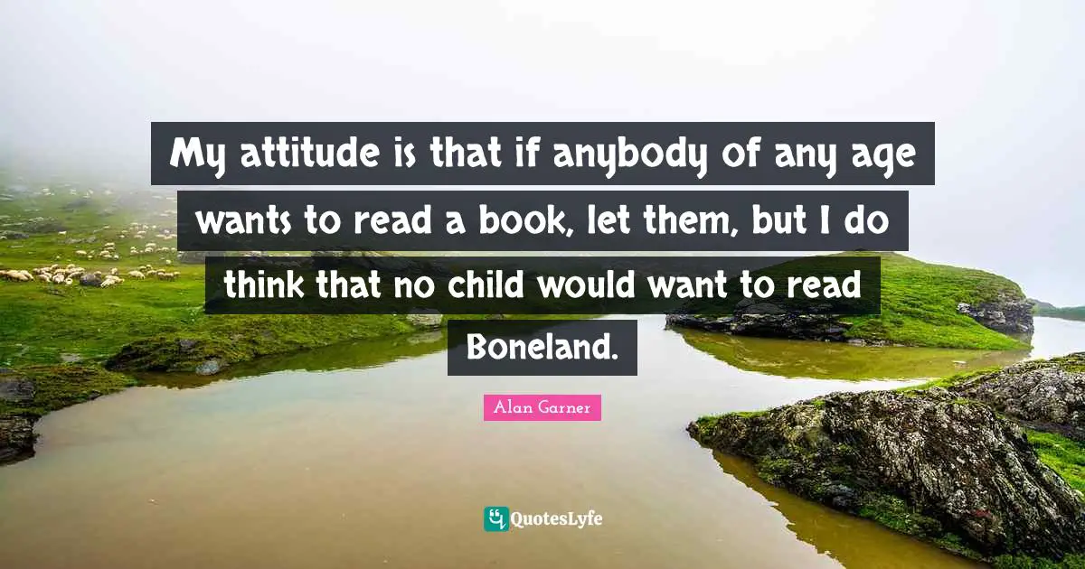 My attitude is that if anybody of any age wants to read a book, let them, but I do think that no child would want to read Boneland.