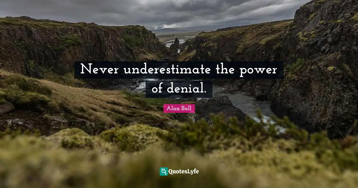 Never underestimate the power of denial.