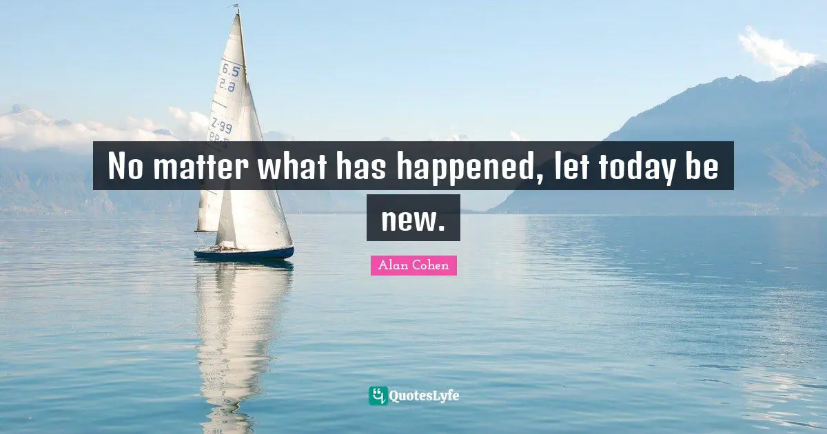 No matter what has happened, let today be new.