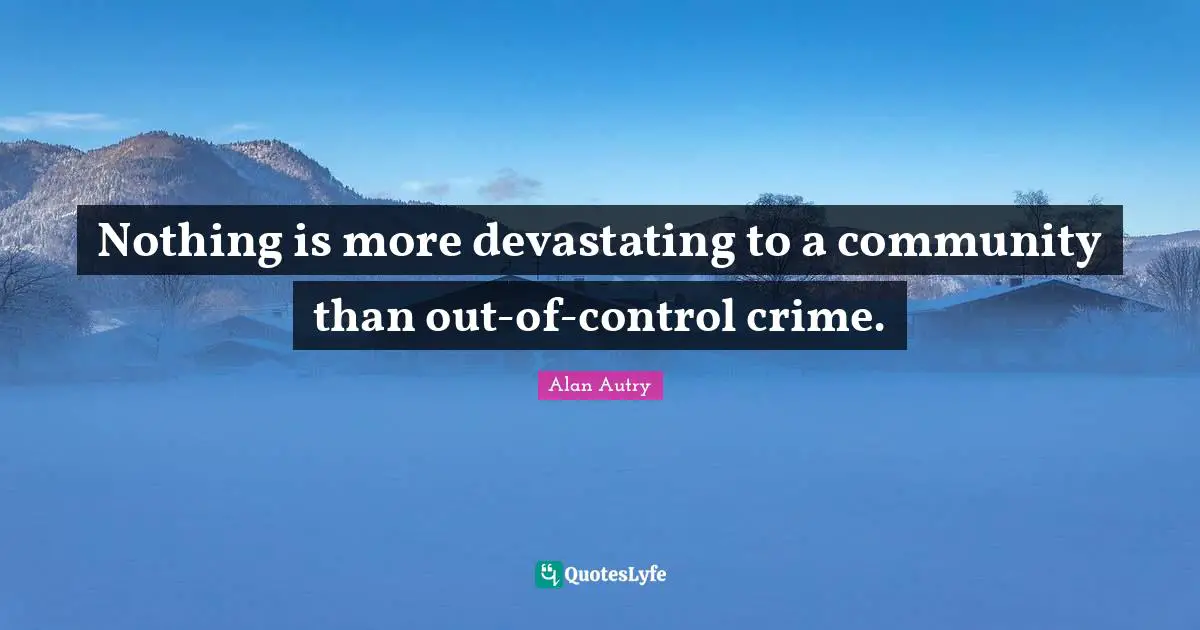 Alan Autry Quotes: "Nothing is more devastating to a community than out-of-control crime."