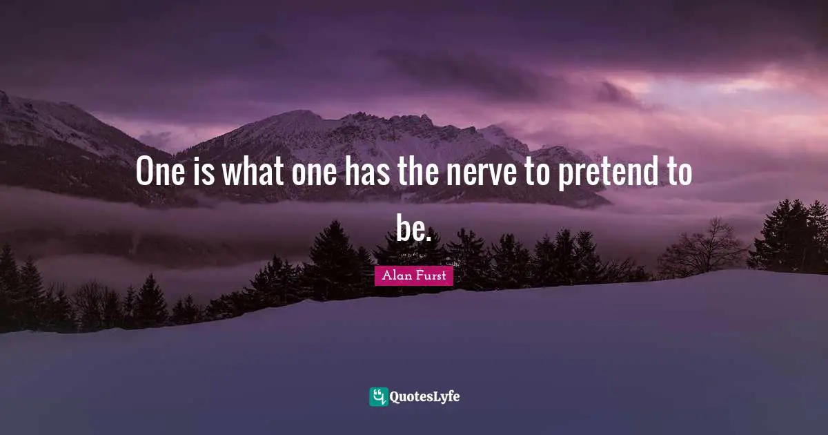 One is what one has the nerve to pretend to be.