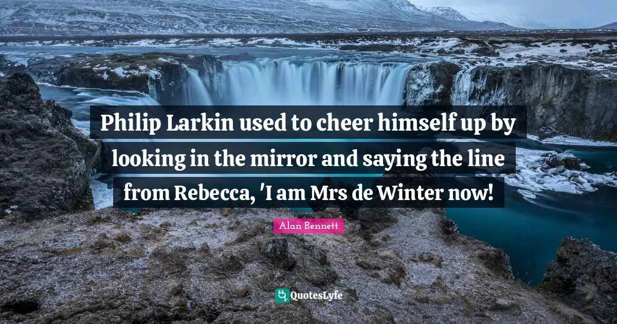 Philip Larkin used to cheer himself up by looking in the mirror and saying the line from Rebecca, 'I am Mrs de Winter now!
