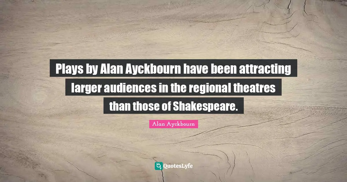Plays by Alan Ayckbourn have been attracting larger audiences in the regional theatres than those of Shakespeare.