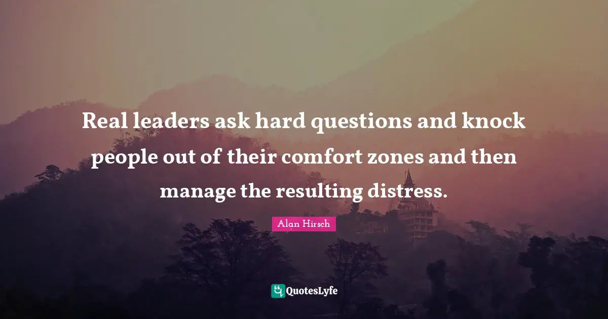 Hard Questions Quotes: "Real leaders ask hard questions and knock people out of their comfort zones and then manage the resulting distress."