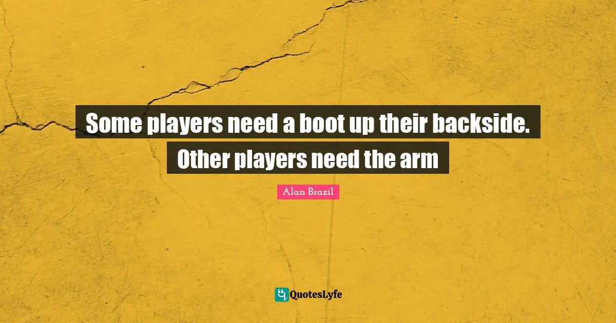 Some players need a boot up their backside. Other players need the arm
