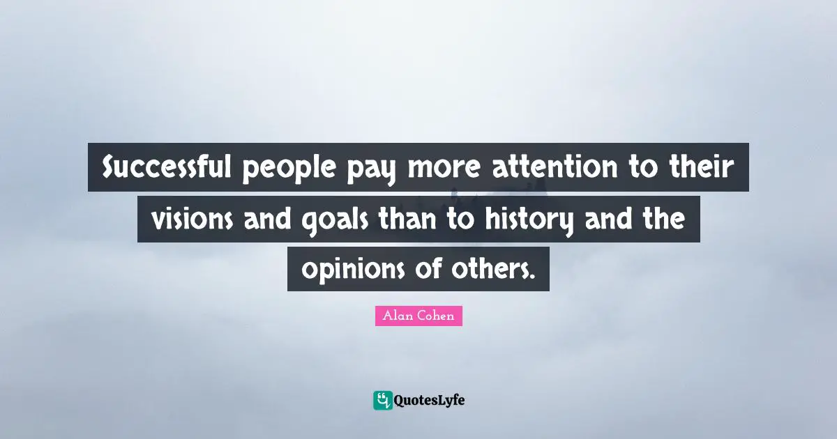 Successful people pay more attention to their visions and goals than to history and the opinions of others.