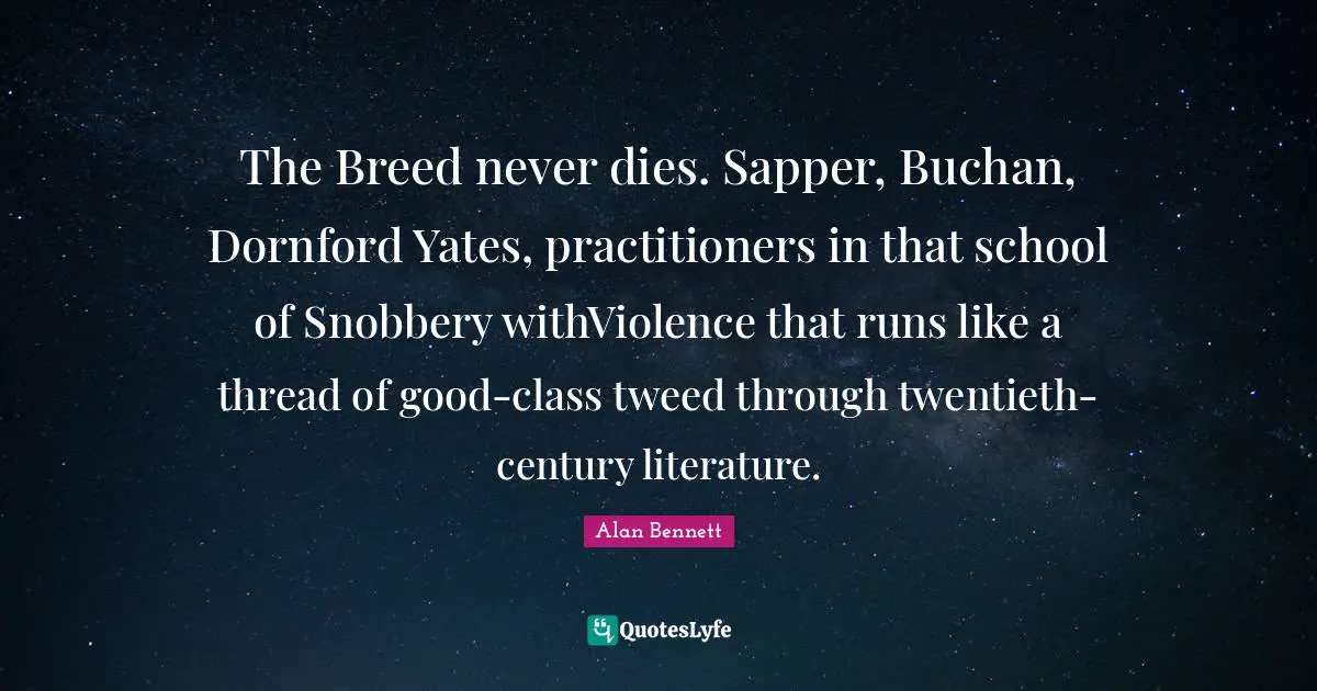 Snobbery Quotes: "The Breed never dies. Sapper, Buchan, Dornford Yates, practitioners in that school of Snobbery withViolence that runs like a thread of good-class tweed through twentieth-century literature."