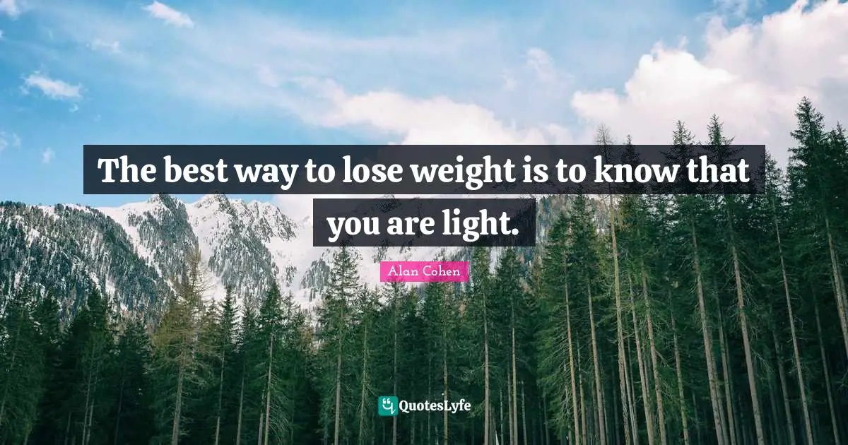 Alan Cohen Quotes: The best way to lose weight is to know that you are light.