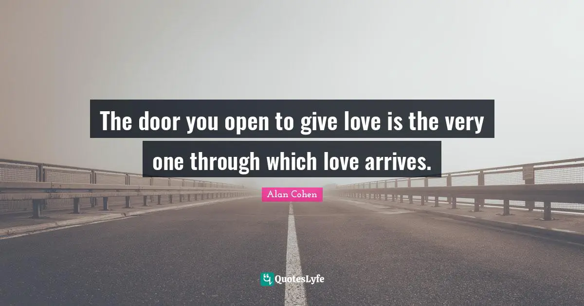 The door you open to give love is the very one through which love arrives.