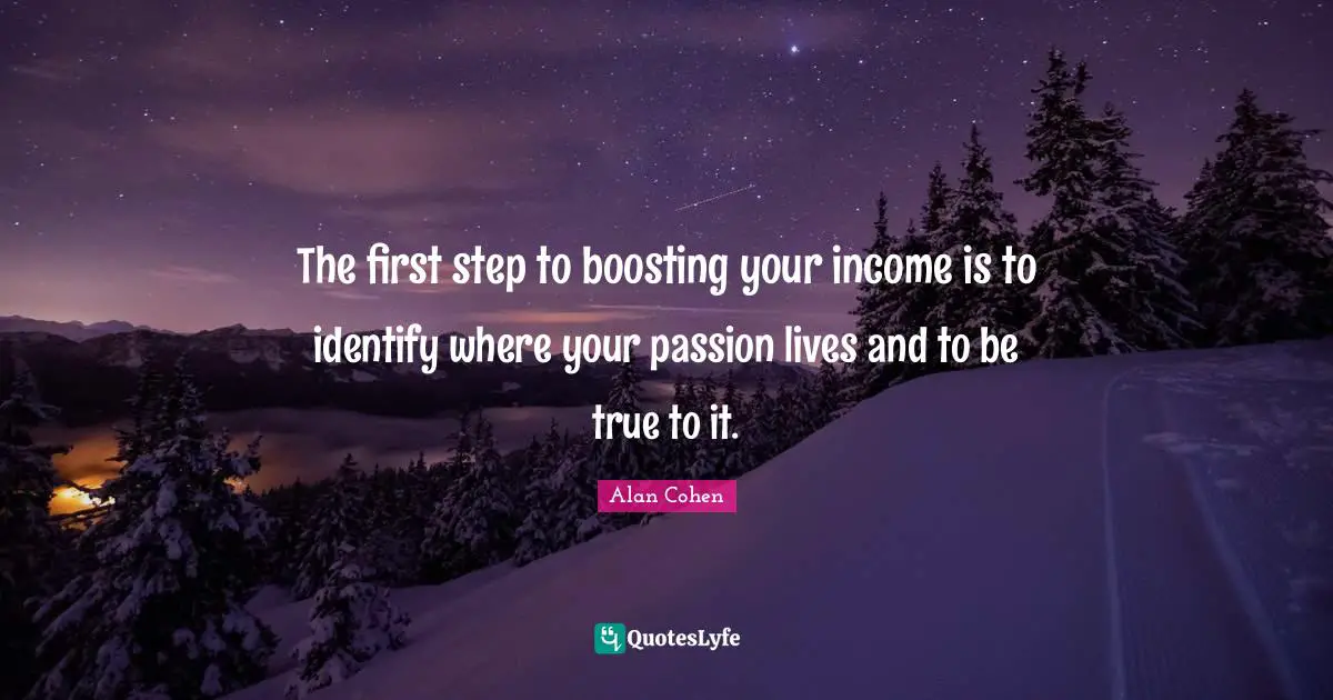 The first step to boosting your income is to identify where your passion lives and to be true to it.