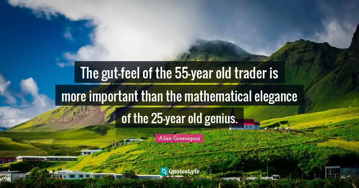 The gut-feel of the 55-year old trader is more important than the mathematical elegance of the 25-year old genius.