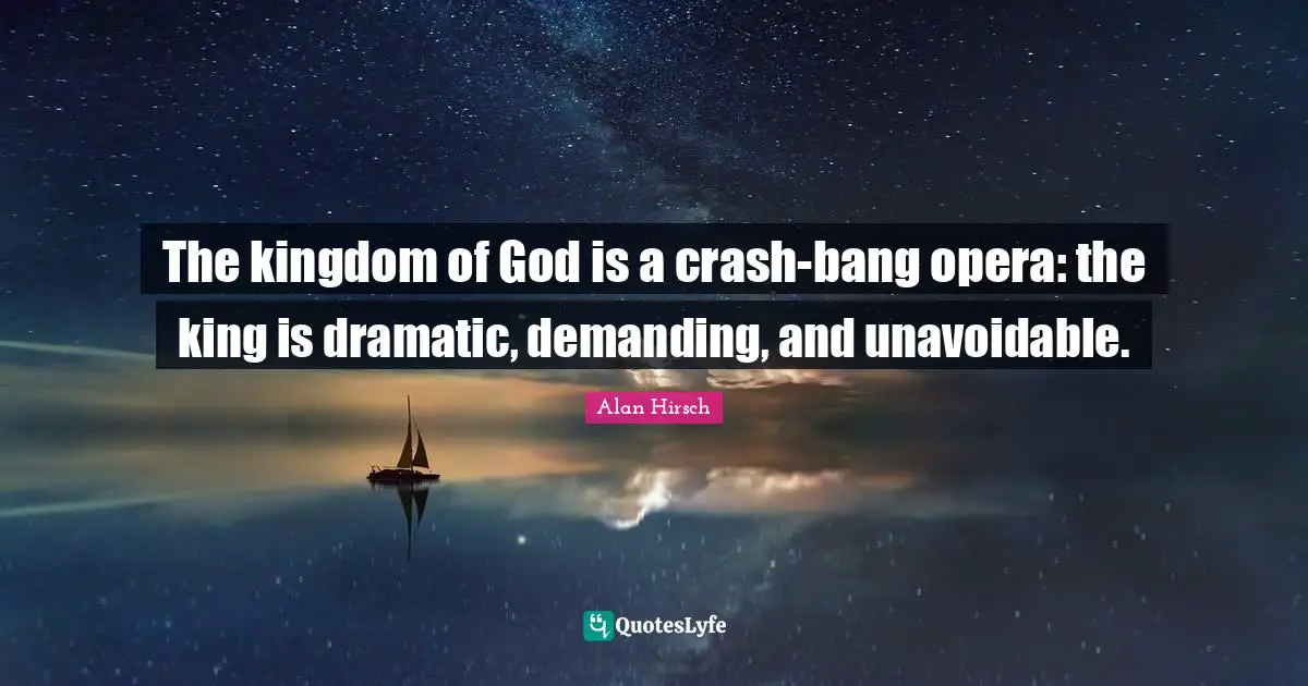 The kingdom of God is a crash-bang opera: the king is dramatic, demanding, and unavoidable.