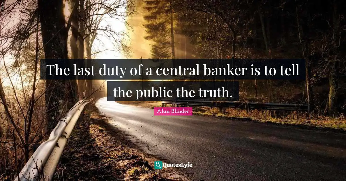 The last duty of a central banker is to tell the public the truth.