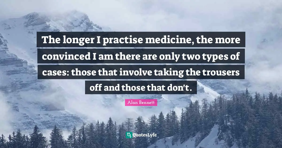 The longer I practise medicine, the more convinced I am there are only two types of cases: those that involve taking the trousers off and those that don't.