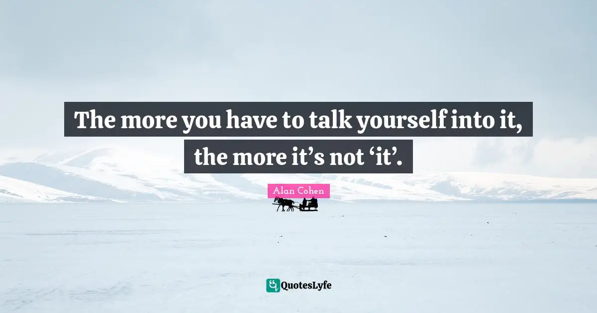 The more you have to talk yourself into it, the more it’s not ‘it’.