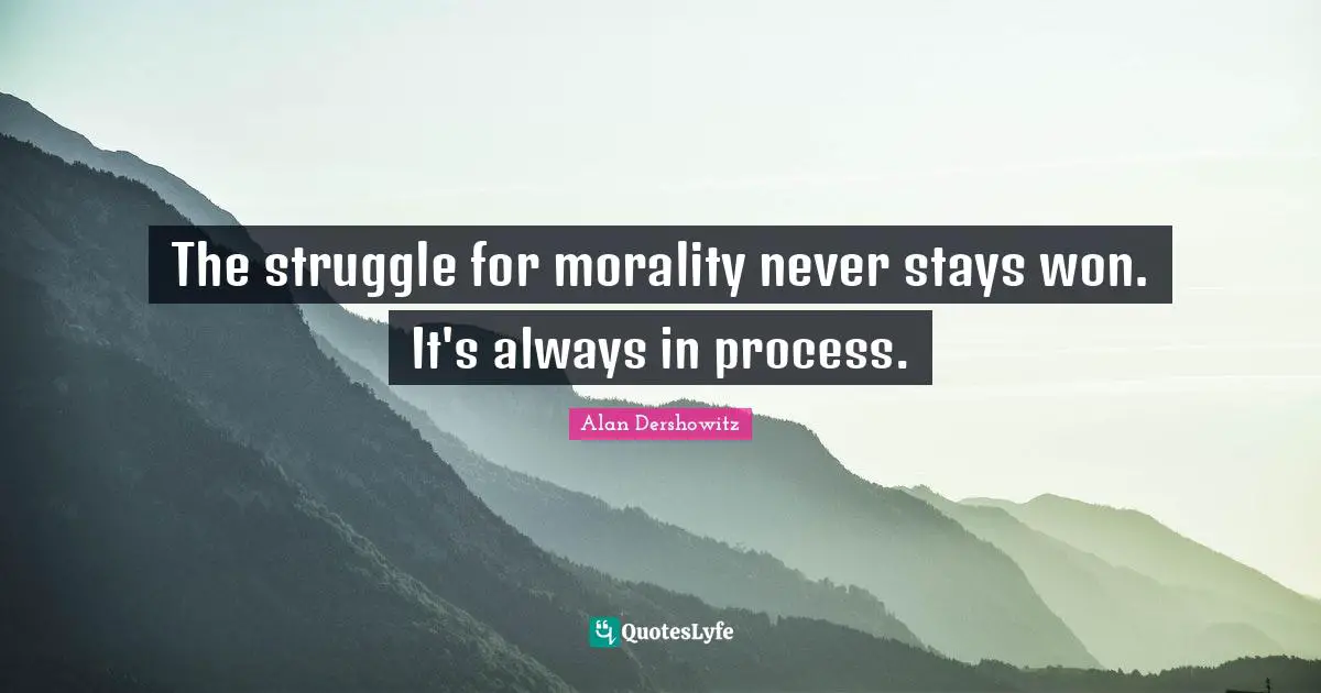 The struggle for morality never stays won. It's always in process.