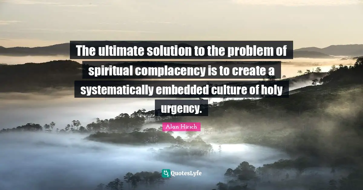 The ultimate solution to the problem of spiritual complacency is to create a systematically embedded culture of holy urgency.