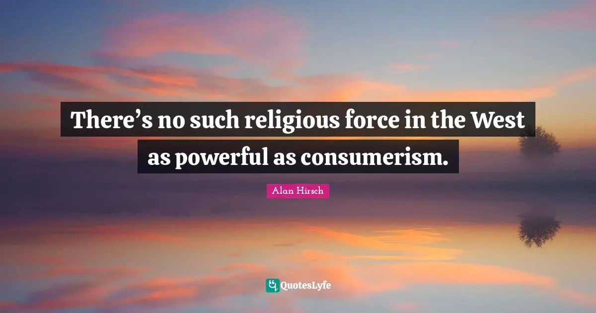 Consumerism Quotes: "There’s no such religious force in the West as powerful as consumerism."
