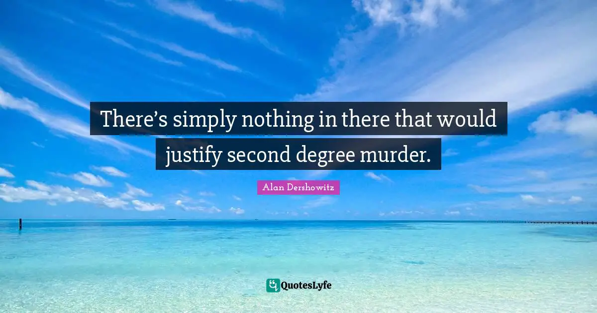 There’s simply nothing in there that would justify second degree murder.