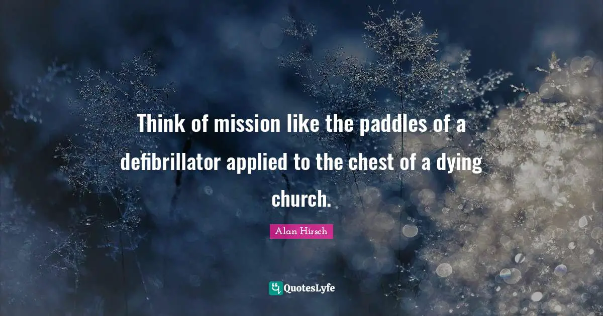 Think of mission like the paddles of a defibrillator applied to the chest of a dying church.