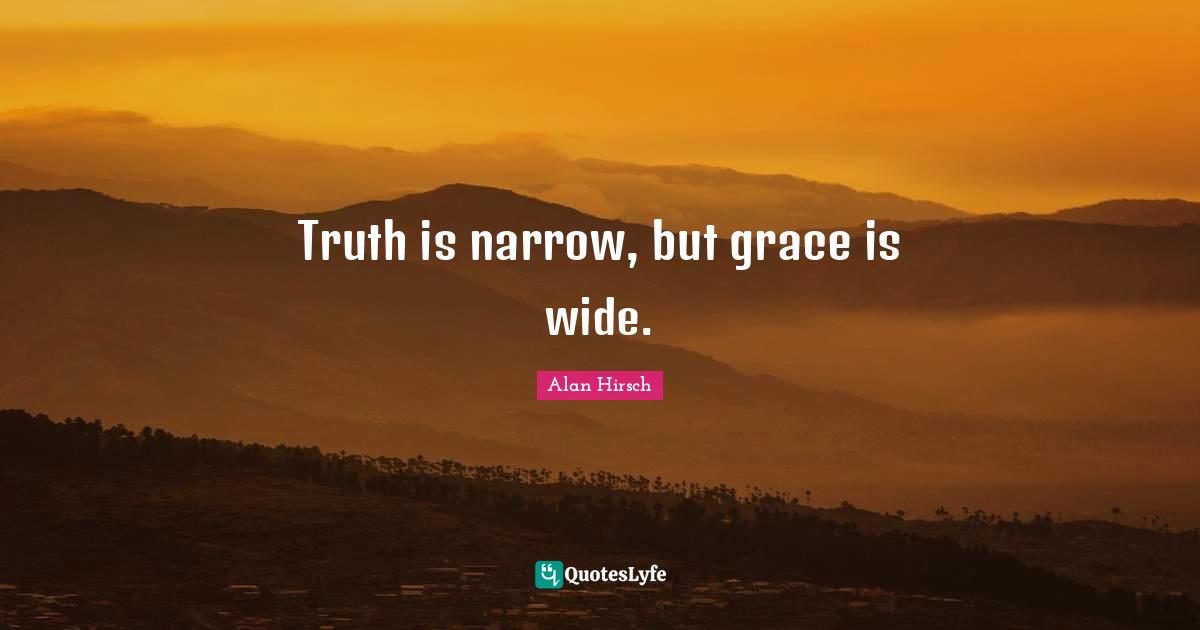 Truth is narrow, but grace is wide.