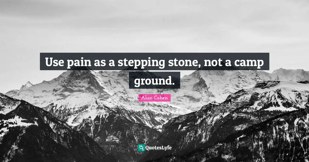 Use pain as a stepping stone, not a camp ground.