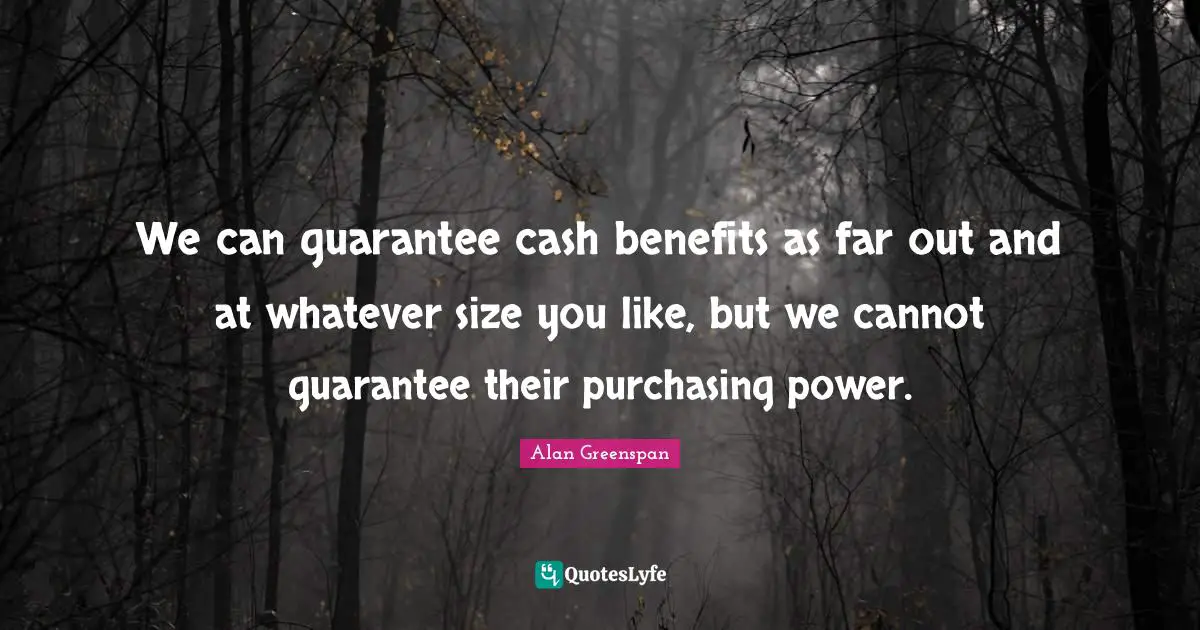 Purchasing Quotes: "We can guarantee cash benefits as far out and at whatever size you like, but we cannot guarantee their purchasing power."