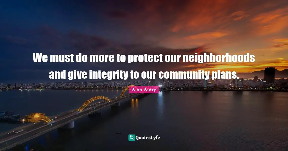 Alan Autry Quotes: "We must do more to protect our neighborhoods and give integrity to our community plans."