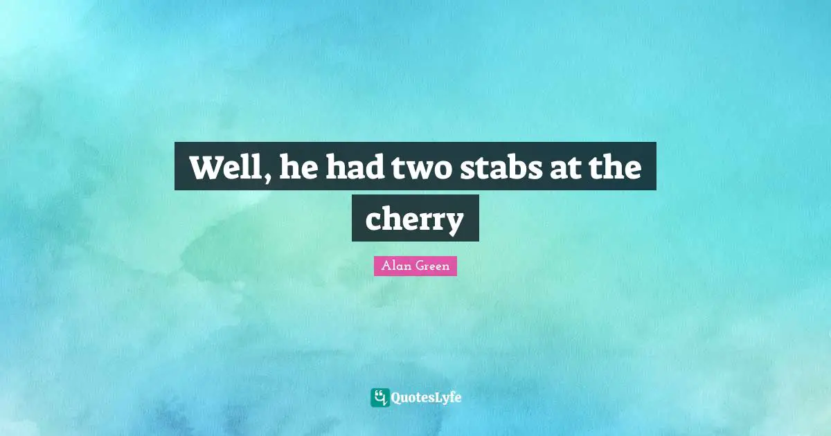 Well, he had two stabs at the cherry